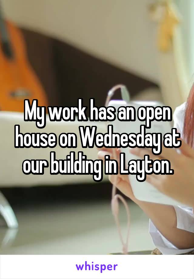 My work has an open house on Wednesday at our building in Layton.