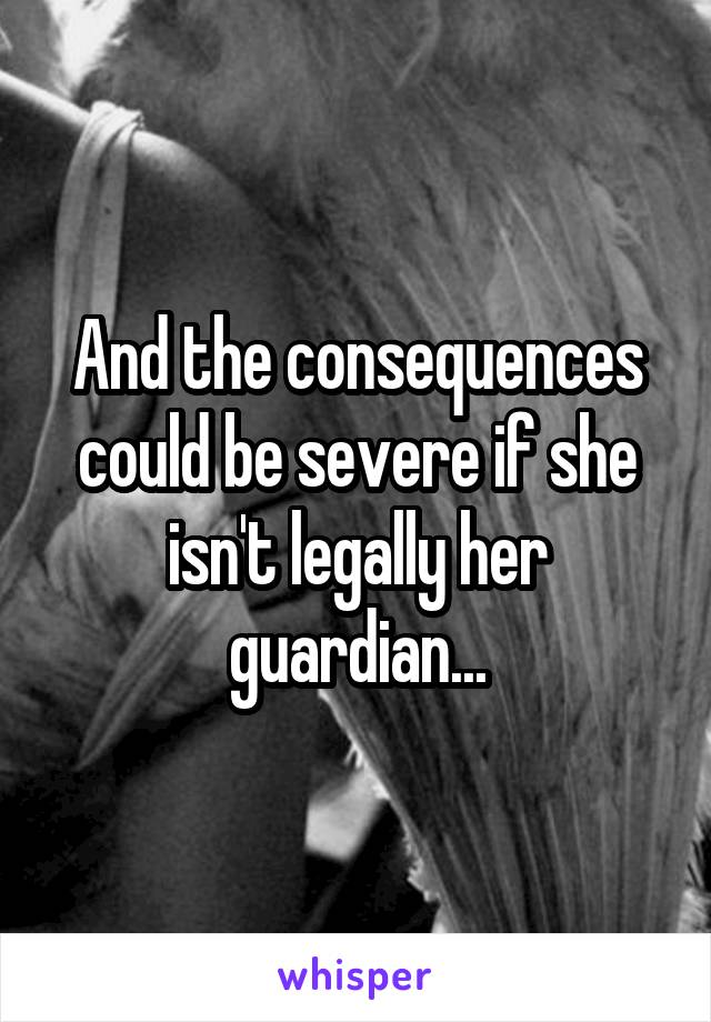 And the consequences could be severe if she isn't legally her guardian...