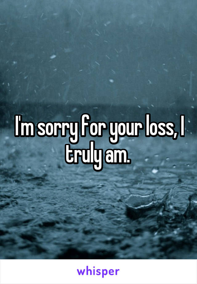 i-m-sorry-for-your-loss-i-truly-am