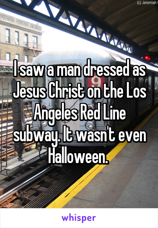 I saw a man dressed as Jesus Christ on the Los Angeles Red Line subway. It wasn't even Halloween. 
