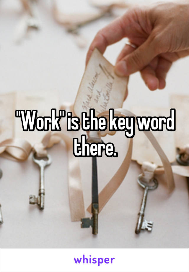 work-is-the-key-word-there