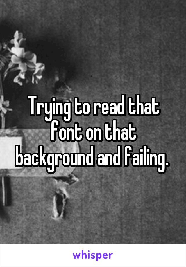 Trying to read that font on that background and failing. 