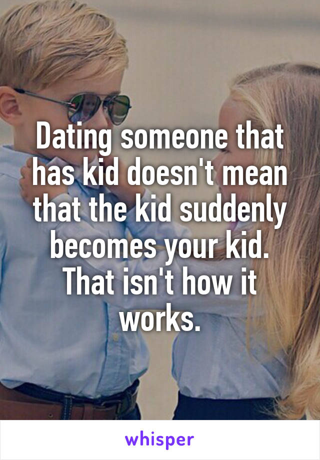 Dating someone that has kid doesn't mean that the kid suddenly becomes your kid.
That isn't how it works.