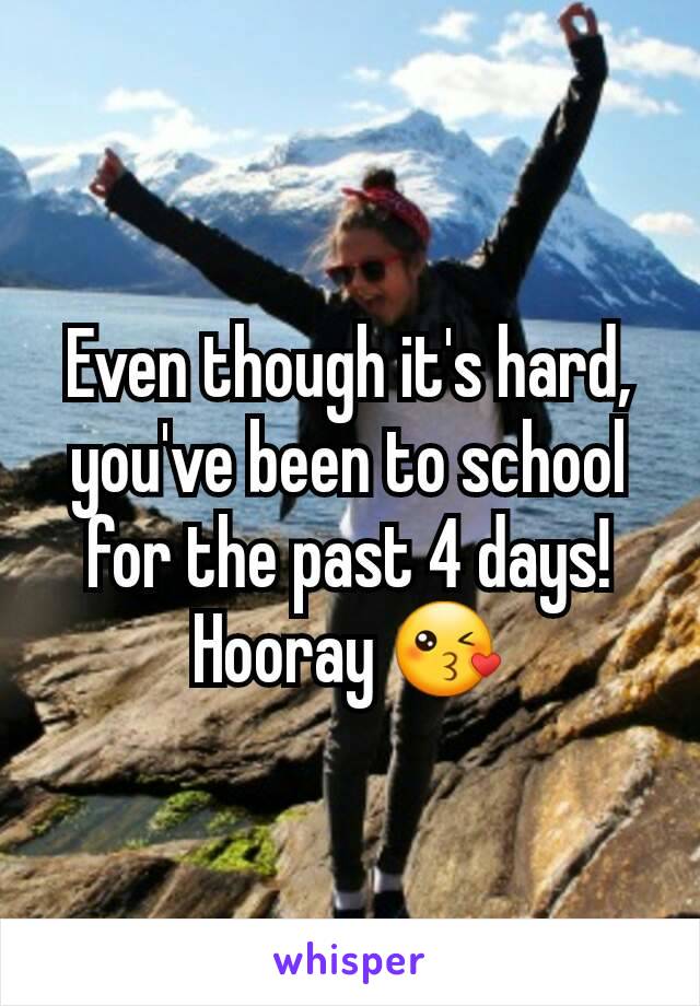 Even though it's hard, you've been to school for the past 4 days! Hooray 😘