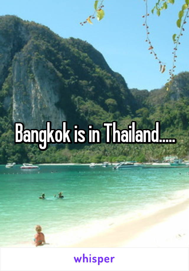 Bangkok is in Thailand.....