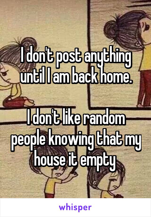 I don't post anything until I am back home.

I don't like random people knowing that my house it empty 