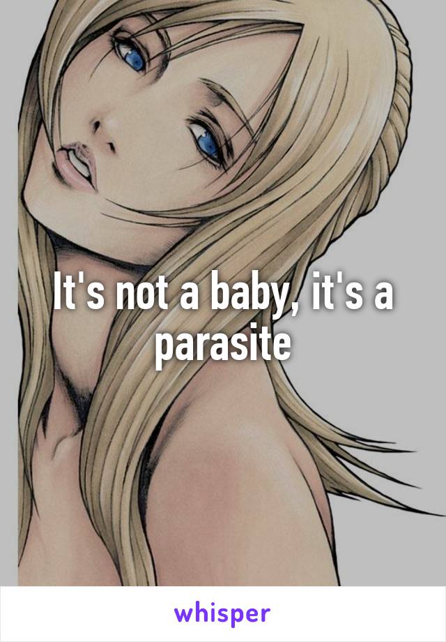 It's not a baby, it's a parasite
