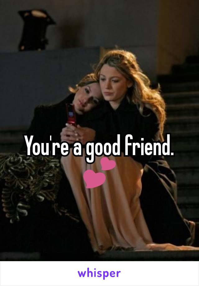 You're a good friend. 💕