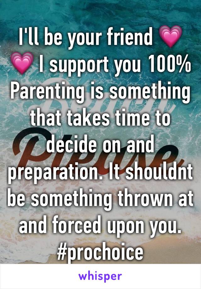 I'll be your friend 💗💗 I support you 100% 
Parenting is something that takes time to decide on and preparation. It shouldnt be something thrown at  and forced upon you. 
#prochoice 