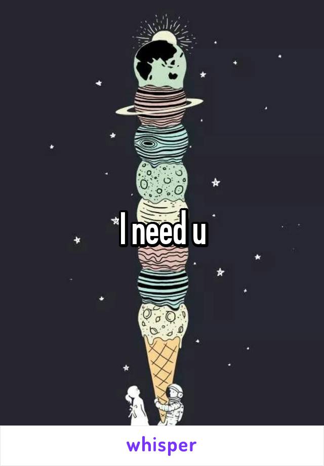 I need u