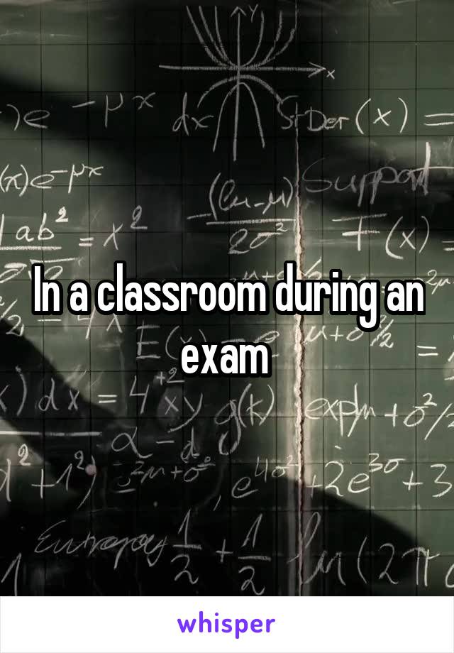 In a classroom during an exam 