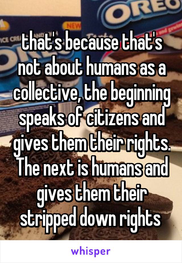 that's because that's not about humans as a collective, the beginning speaks of citizens and gives them their rights. The next is humans and gives them their stripped down rights 