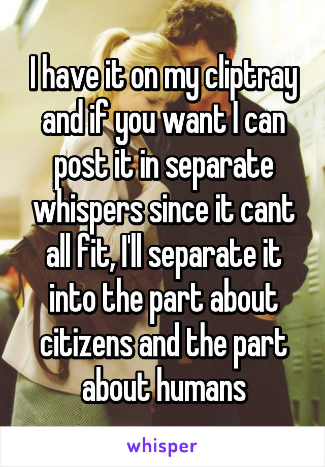 I have it on my cliptray and if you want I can post it in separate whispers since it cant all fit, I'll separate it into the part about citizens and the part about humans