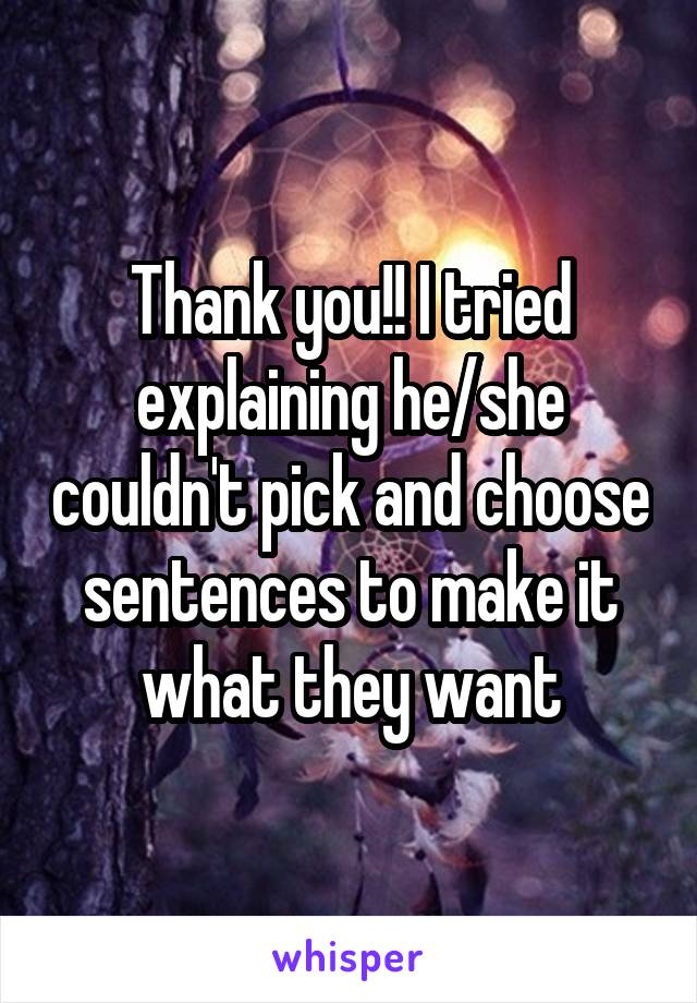 Thank you!! I tried explaining he/she couldn't pick and choose sentences to make it what they want