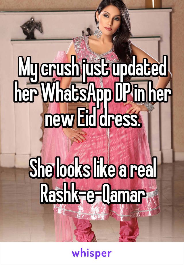 My crush just updated her WhatsApp DP in her new Eid dress.

She looks like a real Rashk-e-Qamar