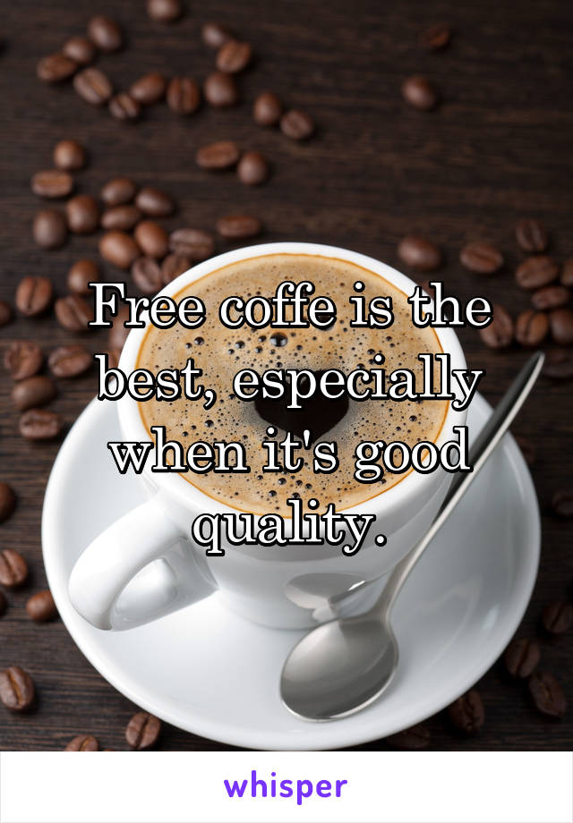 Free coffe is the best, especially when it's good quality.