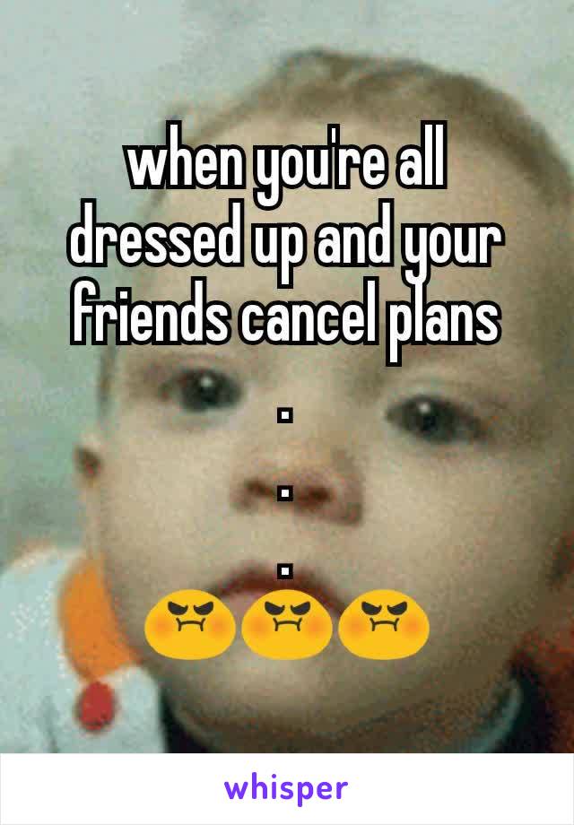 when you're all dressed up and your friends cancel plans
.
.
.
😡😡😡