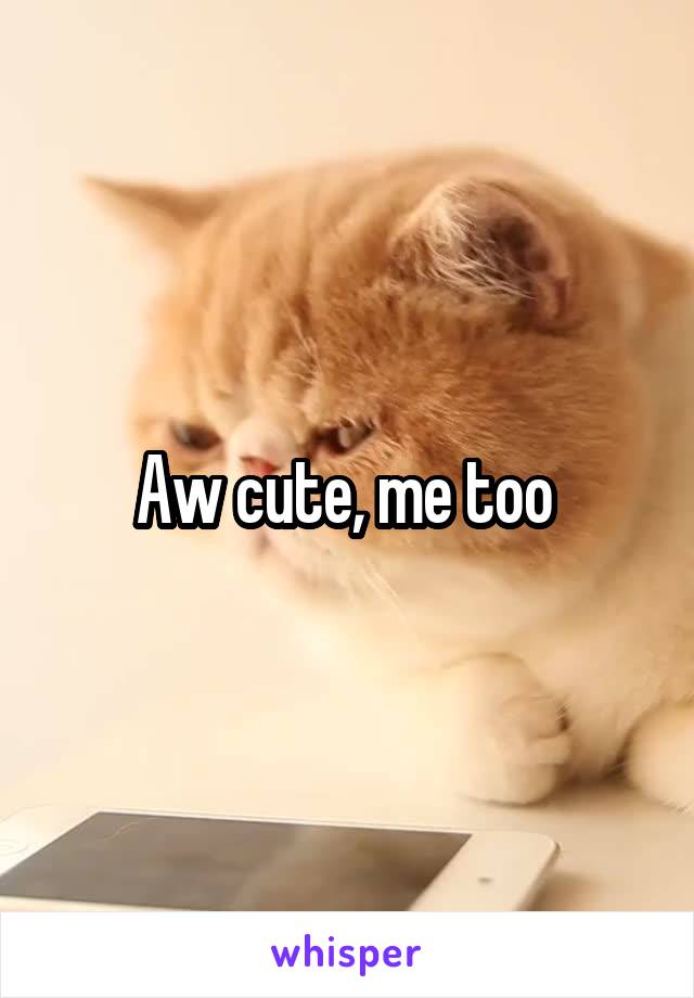 Aw cute, me too 