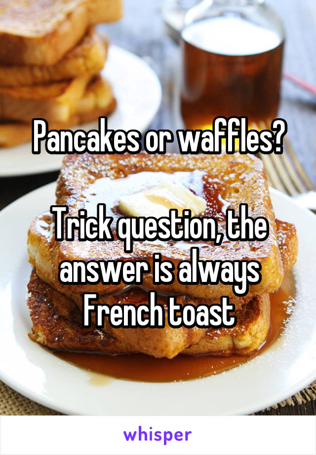 Pancakes or waffles?

Trick question, the answer is always French toast