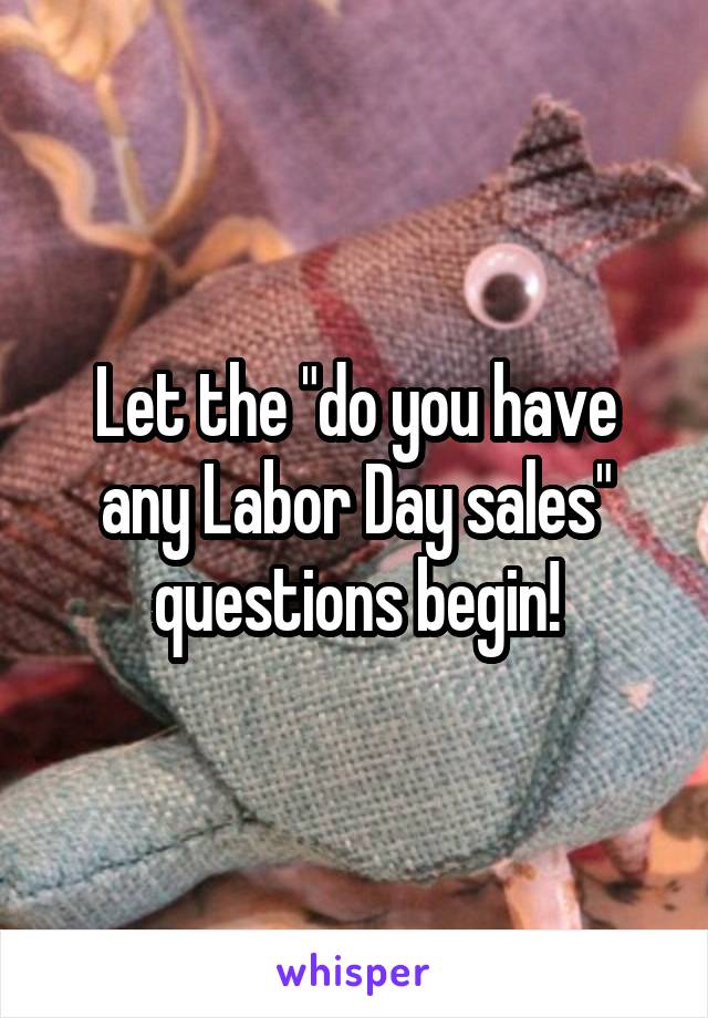 Let the "do you have any Labor Day sales" questions begin!