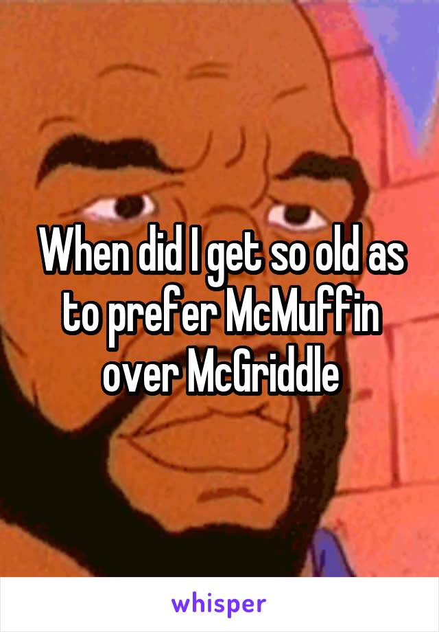 When did I get so old as to prefer McMuffin over McGriddle