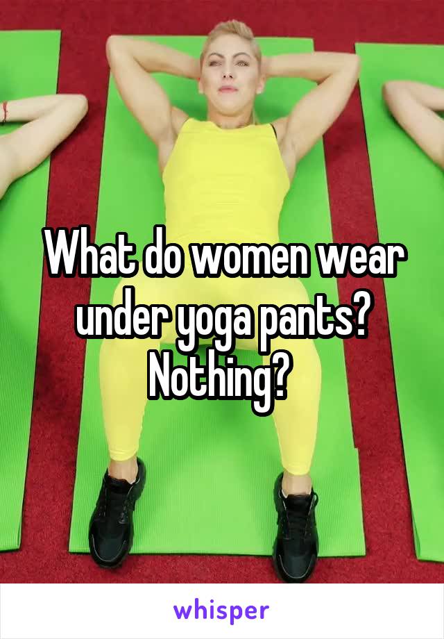 What do women wear under yoga pants? Nothing? 