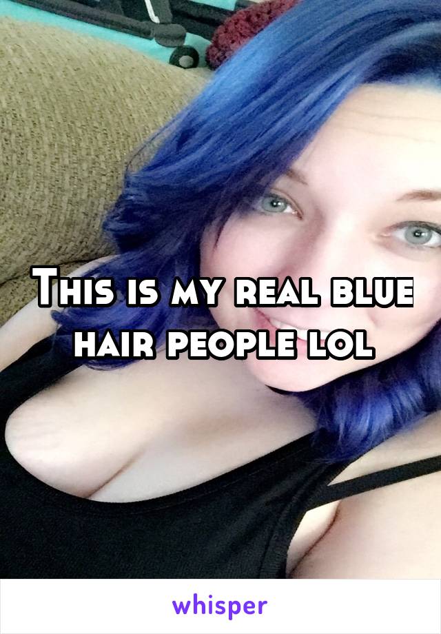 This is my real blue hair people lol