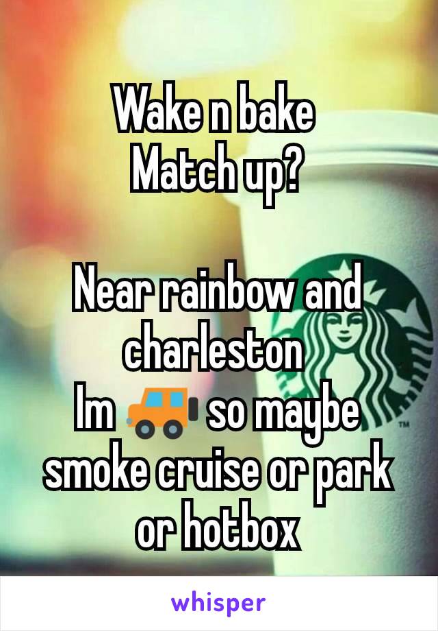 Wake n bake 
Match up?

Near rainbow and charleston 
Im 🚙 so maybe smoke cruise or park or hotbox