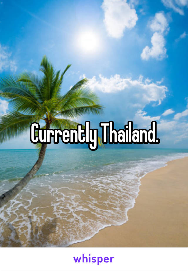 Currently Thailand.