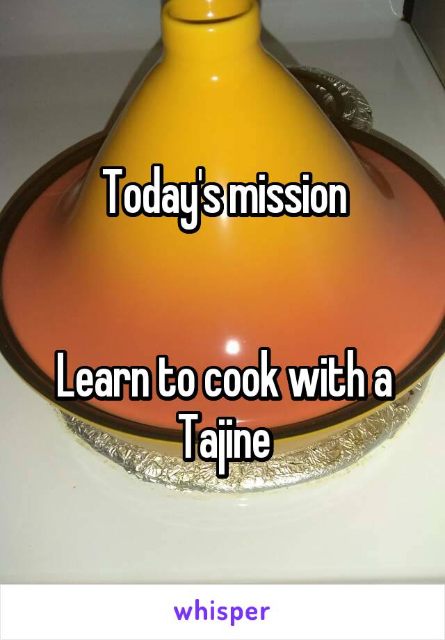 Today's mission


Learn to cook with a Tajine