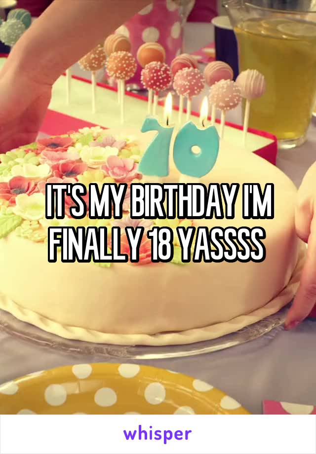 IT'S MY BIRTHDAY I'M FINALLY 18 YASSSS 