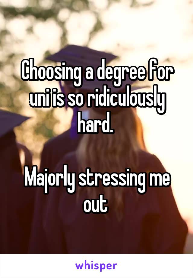 Choosing a degree for uni is so ridiculously hard. 

Majorly stressing me out 