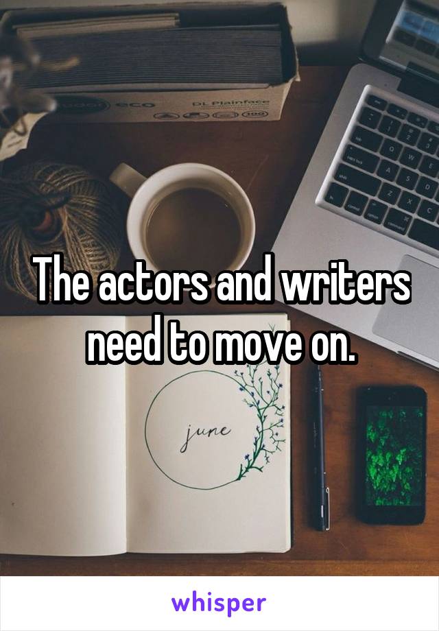 The actors and writers need to move on.