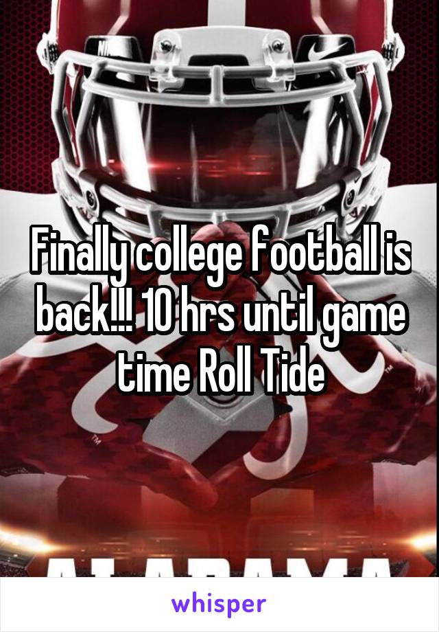 Finally college football is back!!! 10 hrs until game time Roll Tide