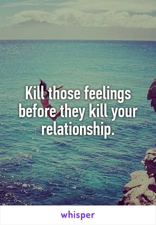 Kill those feelings before they kill your relationship.