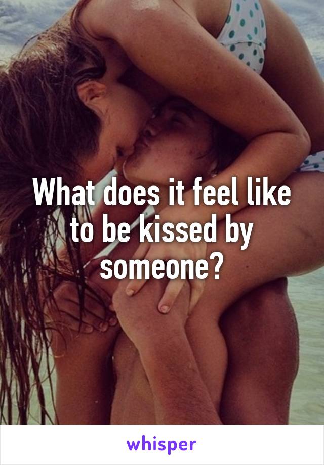 What does it feel like to be kissed by someone?