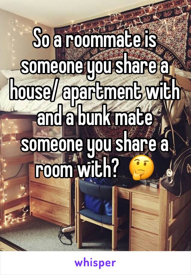 So a roommate is someone you share a house/ apartment with and a bunk mate someone you share a room with?  🤔