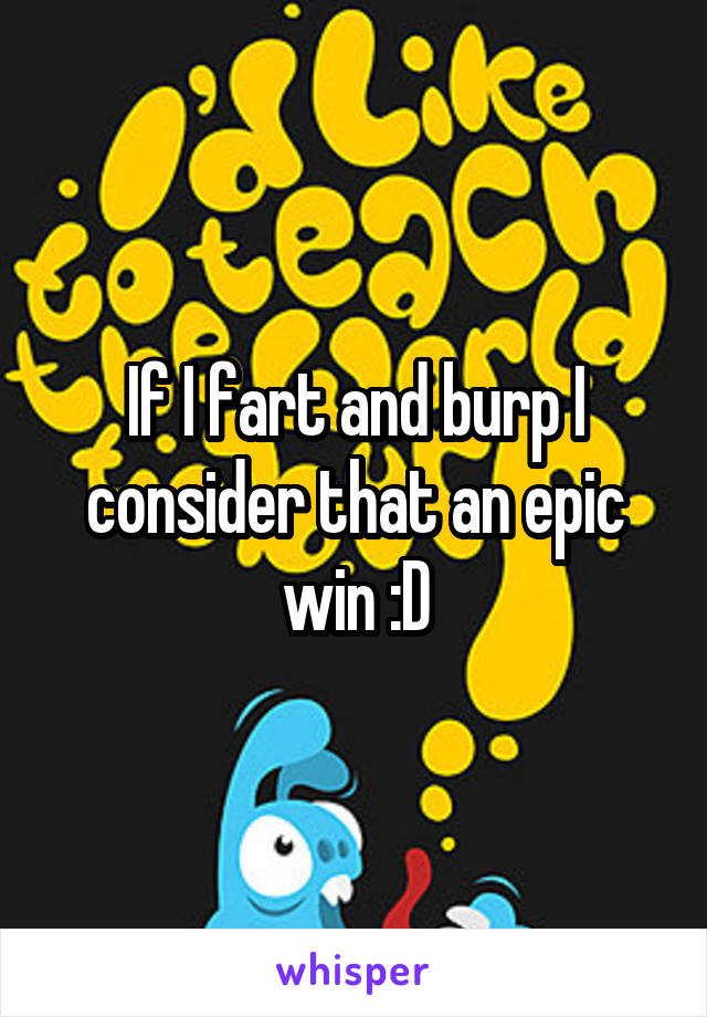 If I fart and burp I consider that an epic win :D