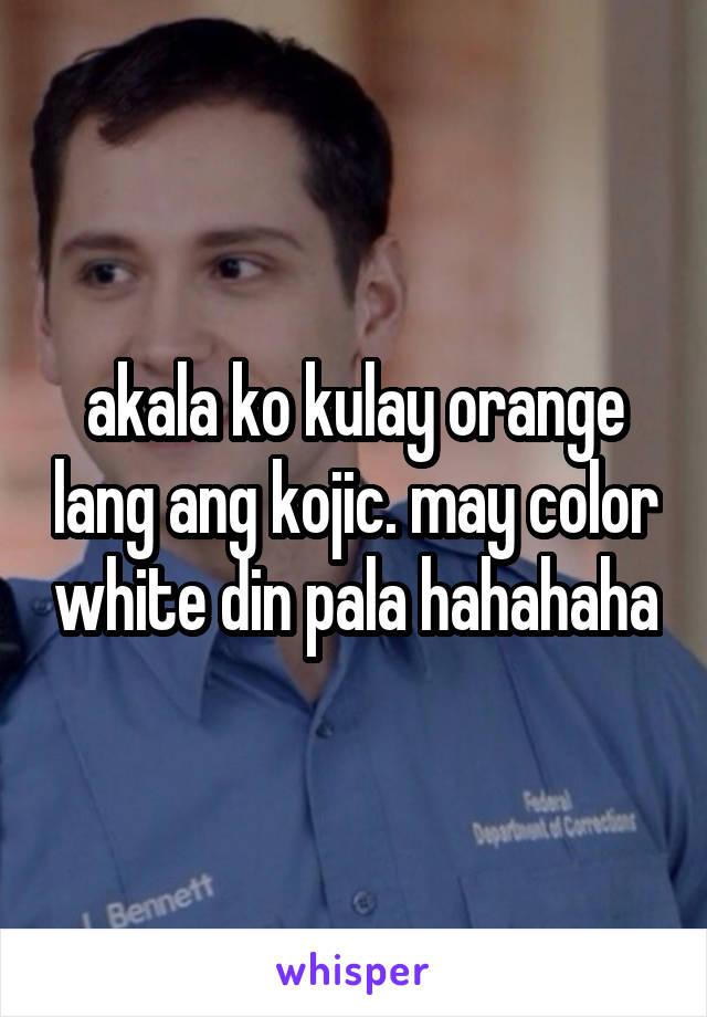 akala ko kulay orange lang ang kojic. may color white din pala hahahaha