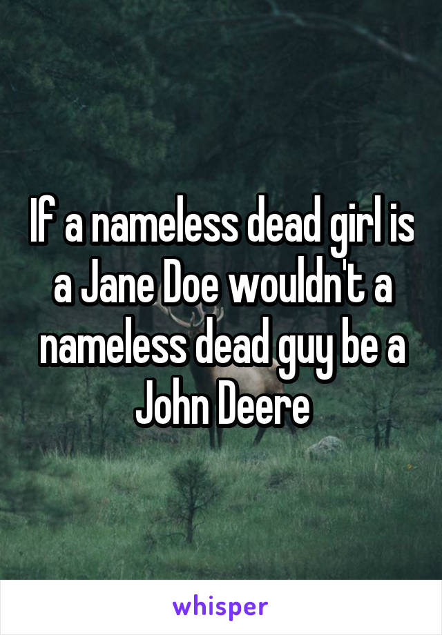If a nameless dead girl is a Jane Doe wouldn't a nameless dead guy be a John Deere