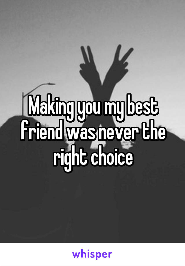 Making you my best friend was never the right choice