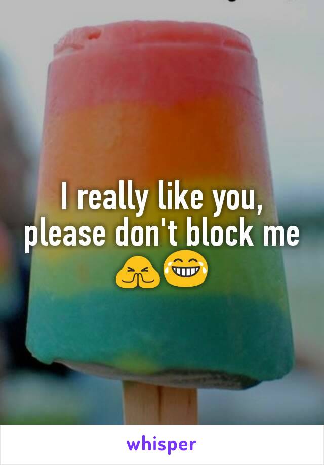 I really like you, please don't block me 🙏😂