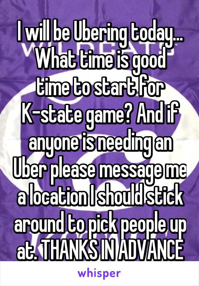 I will be Ubering today...
What time is good time to start for K-state game? And if anyone is needing an Uber please message me a location I should stick around to pick people up at. THANKS IN ADVANCE