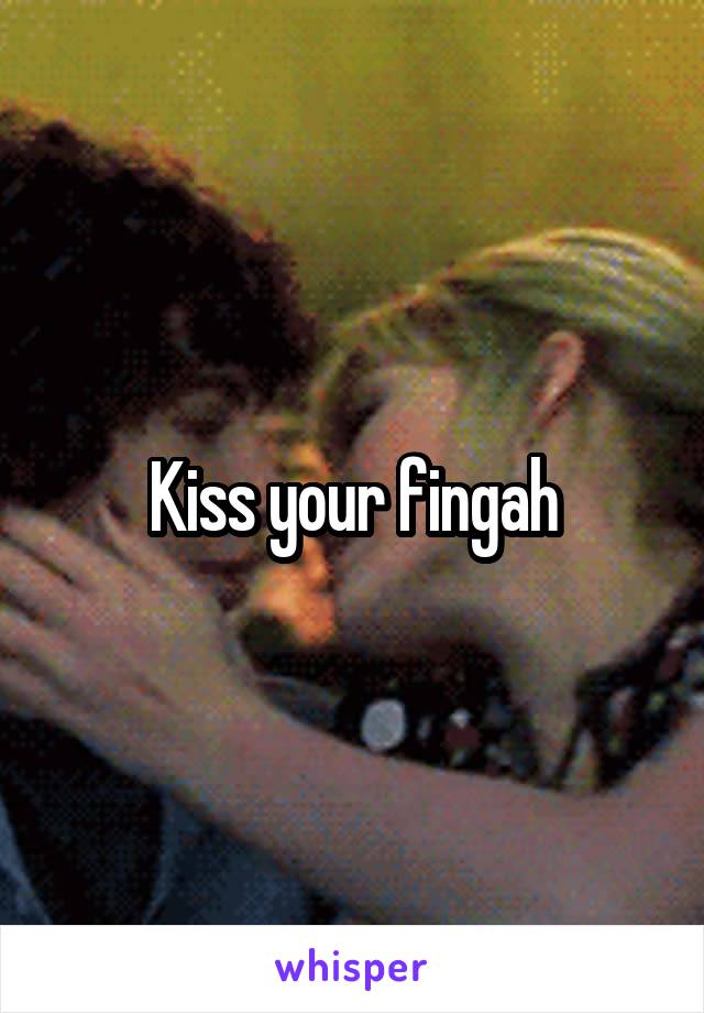 Kiss your fingah