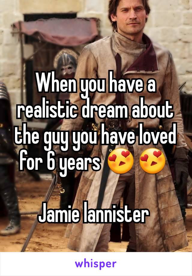 When you have a realistic dream about the guy you have loved for 6 years 😍😍 

Jamie lannister 