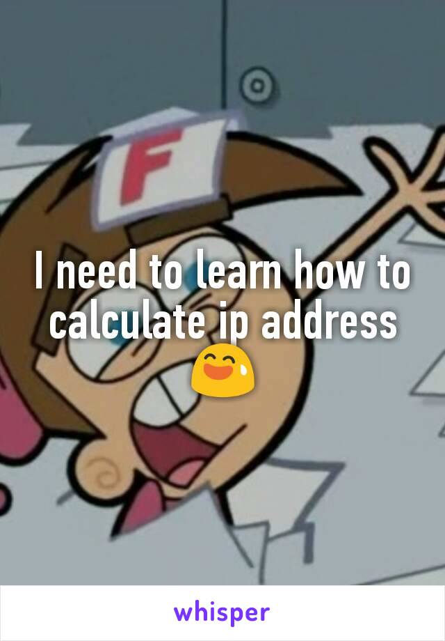 I need to learn how to calculate ip address😅