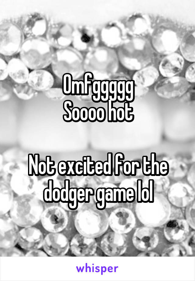 Omfggggg
Soooo hot

Not excited for the dodger game lol