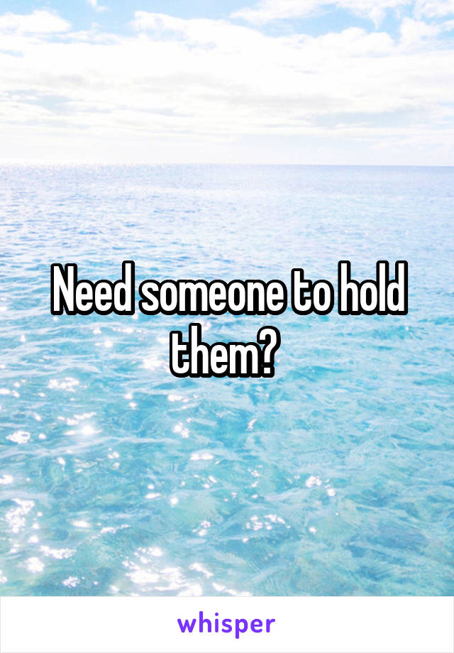 Need someone to hold them? 
