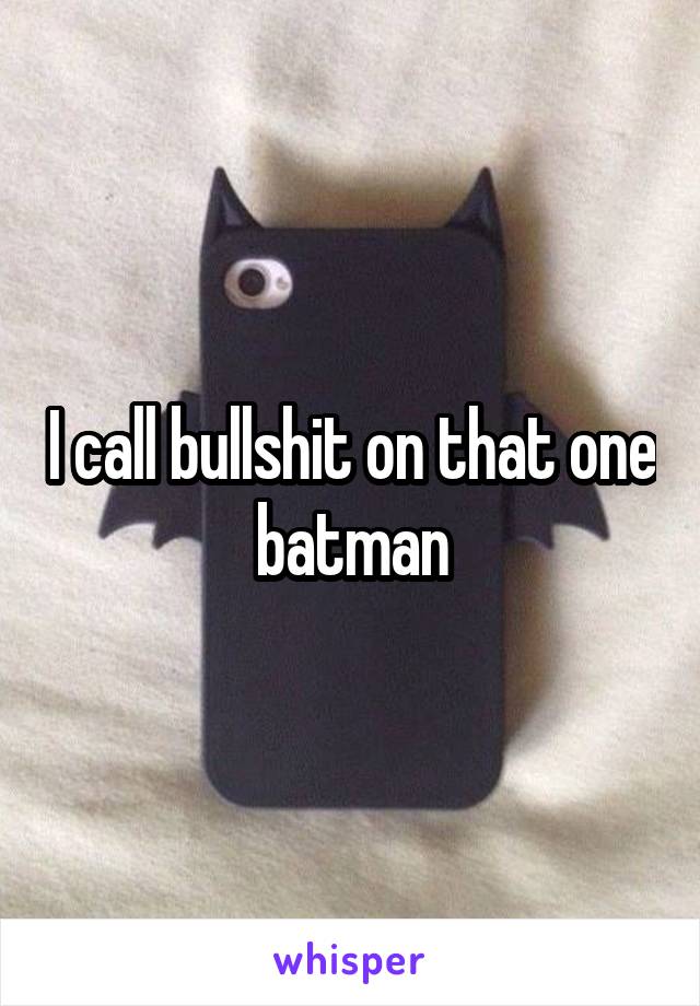 I call bullshit on that one batman