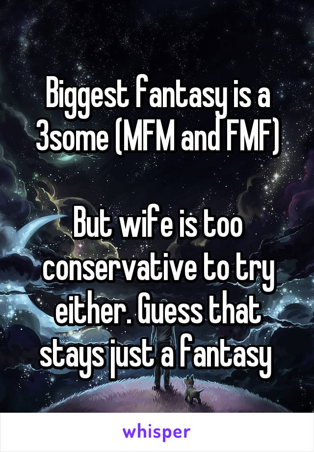 Biggest fantasy is a 3some (MFM and FMF)

But wife is too conservative to try either. Guess that stays just a fantasy 